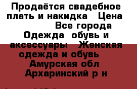 Продаётся свадебное плать и накидка › Цена ­ 17 000 - Все города Одежда, обувь и аксессуары » Женская одежда и обувь   . Амурская обл.,Архаринский р-н